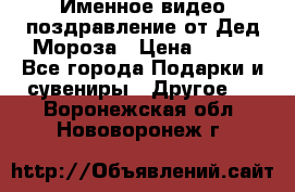 Именное видео-поздравление от Дед Мороза › Цена ­ 250 - Все города Подарки и сувениры » Другое   . Воронежская обл.,Нововоронеж г.